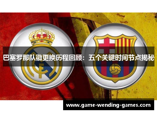 巴塞罗那队徽更换历程回顾：五个关键时间节点揭秘