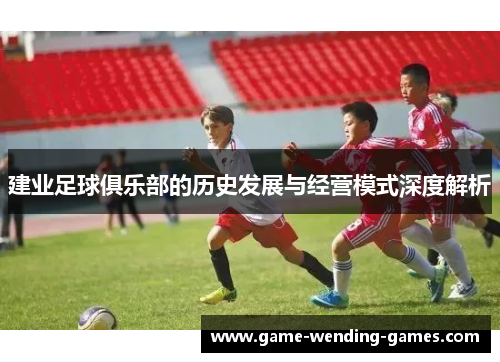 建业足球俱乐部的历史发展与经营模式深度解析