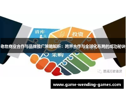 老詹商业合作与品牌推广策略解析：跨界合作与全球化布局的成功秘诀