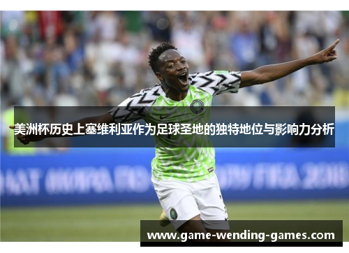 美洲杯历史上塞维利亚作为足球圣地的独特地位与影响力分析