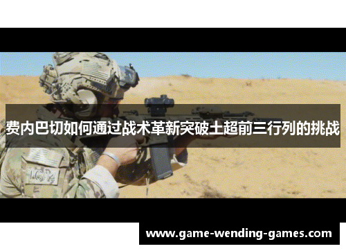 费内巴切如何通过战术革新突破土超前三行列的挑战