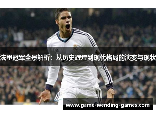 法甲冠军全景解析：从历史辉煌到现代格局的演变与现状