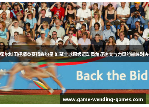 霍尔斯田径精英赛精彩纷呈 汇聚全球顶级运动员角逐速度与力量的巅峰对决