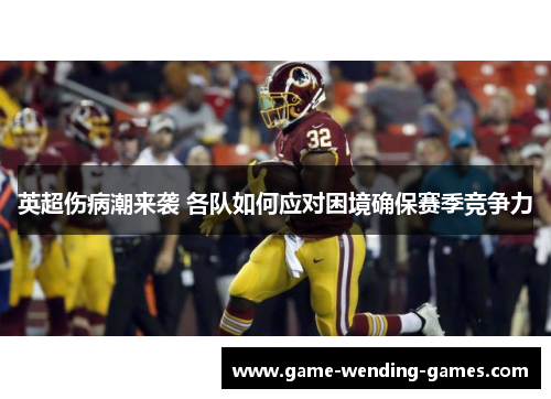 英超伤病潮来袭 各队如何应对困境确保赛季竞争力