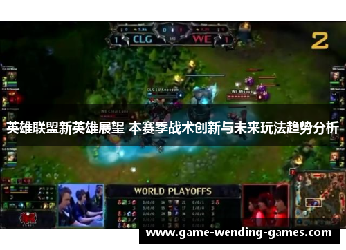 英雄联盟新英雄展望 本赛季战术创新与未来玩法趋势分析