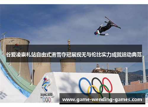 谷爱凌崇礼站自由式滑雪夺冠展现无与伦比实力成就运动典范