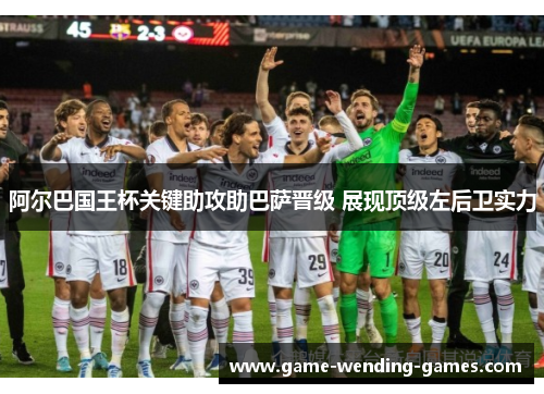 阿尔巴国王杯关键助攻助巴萨晋级 展现顶级左后卫实力