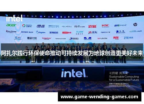 阿扎尔践行环保使命推动可持续发展为地球创造更美好未来