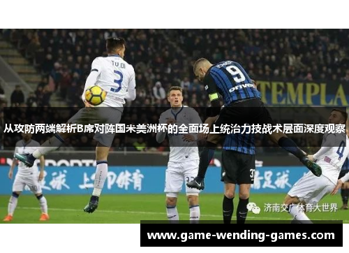 从攻防两端解析B席对阵国米美洲杯的全面场上统治力技战术层面深度观察