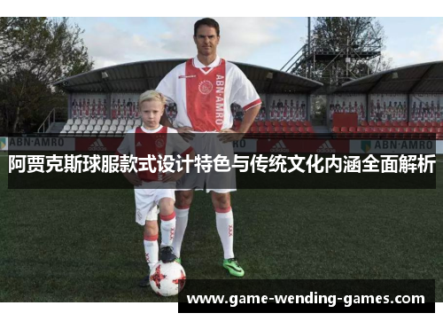 阿贾克斯球服款式设计特色与传统文化内涵全面解析