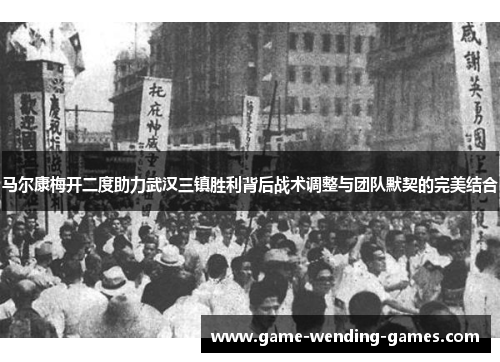 马尔康梅开二度助力武汉三镇胜利背后战术调整与团队默契的完美结合