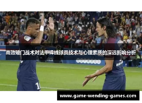 高效破门战术对法甲锋线球员技术与心理素质的深远影响分析